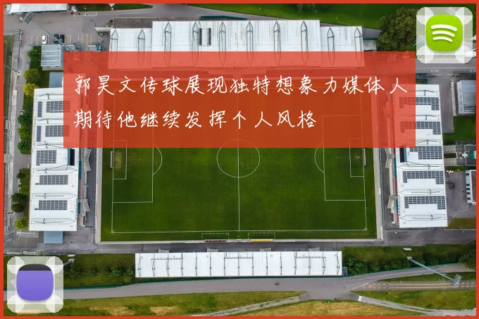 郭昊文传球展现独特想象力媒体人期待他继续发挥个人风格