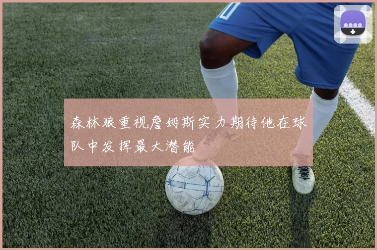 森林狼重视詹姆斯实力期待他在球队中发挥最大潜能