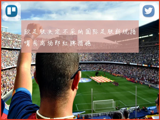 欧足联决定不采纳国际足联新规捂嘴或离场即红牌措施