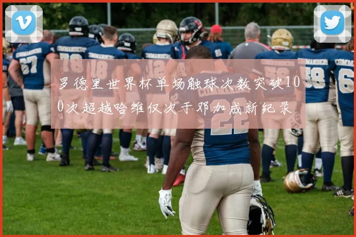 罗德里世界杯单场触球次数突破100次超越哈维仅次于邓加成新纪录