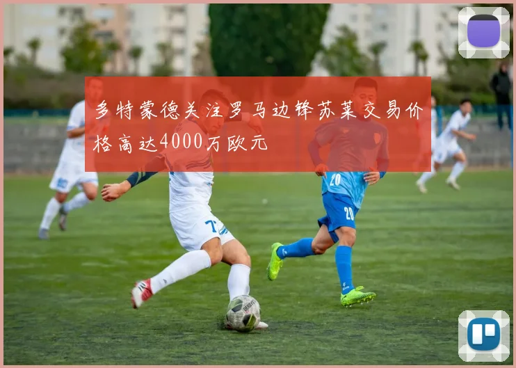多特蒙德关注罗马边锋苏莱交易价格高达4000万欧元