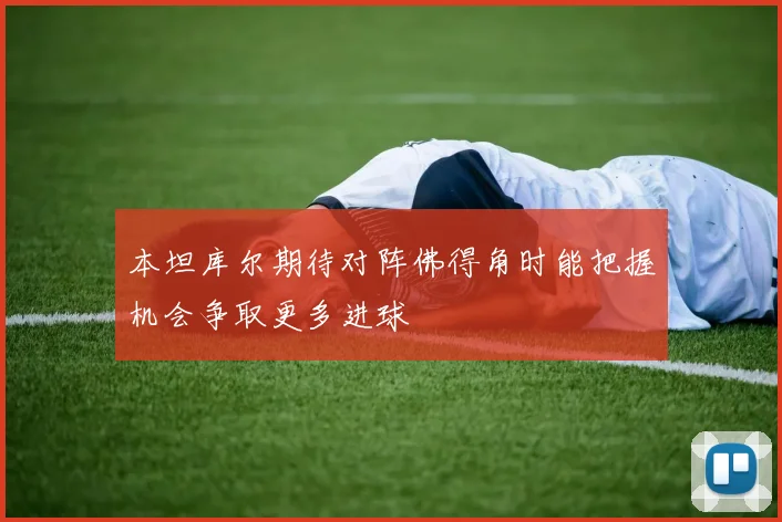 本坦库尔期待对阵佛得角时能把握机会争取更多进球