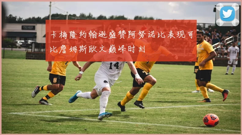 卡梅隆约翰逊盛赞阿努诺比表现可比詹姆斯欧文巅峰时刻