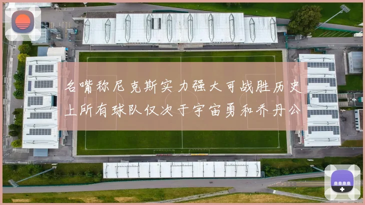 名嘴称尼克斯实力强大可战胜历史上所有球队仅次于宇宙勇和乔丹公牛