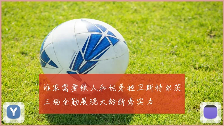谁家需要铁人和优秀控卫斯特尔茨三场全勤展现大龄新秀实力