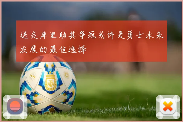 送走库里助其争冠或许是勇士未来发展的最佳选择