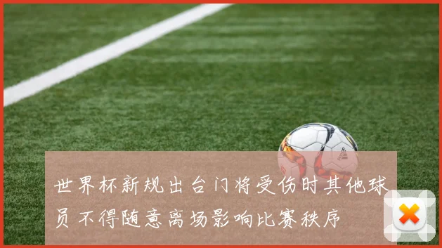 世界杯新规出台门将受伤时其他球员不得随意离场影响比赛秩序