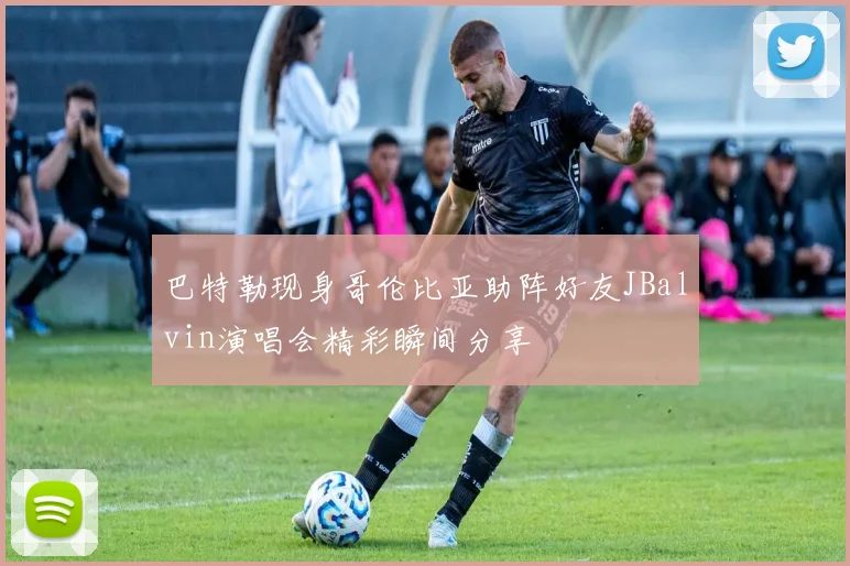巴特勒现身哥伦比亚助阵好友JBalvin演唱会精彩瞬间分享